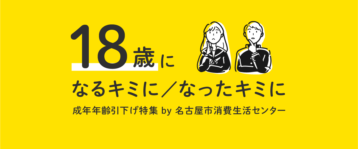 18歳になるキミに／なったキミに―成年年齢引下げ特集 by 名古屋市消費生活センター