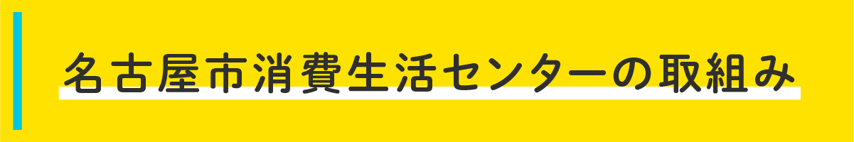 見出し　名古屋市消費生活センターの取組み